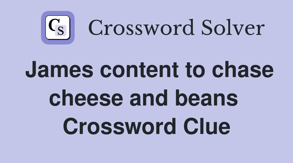 James content to chase cheese and beans  Crossword Clue