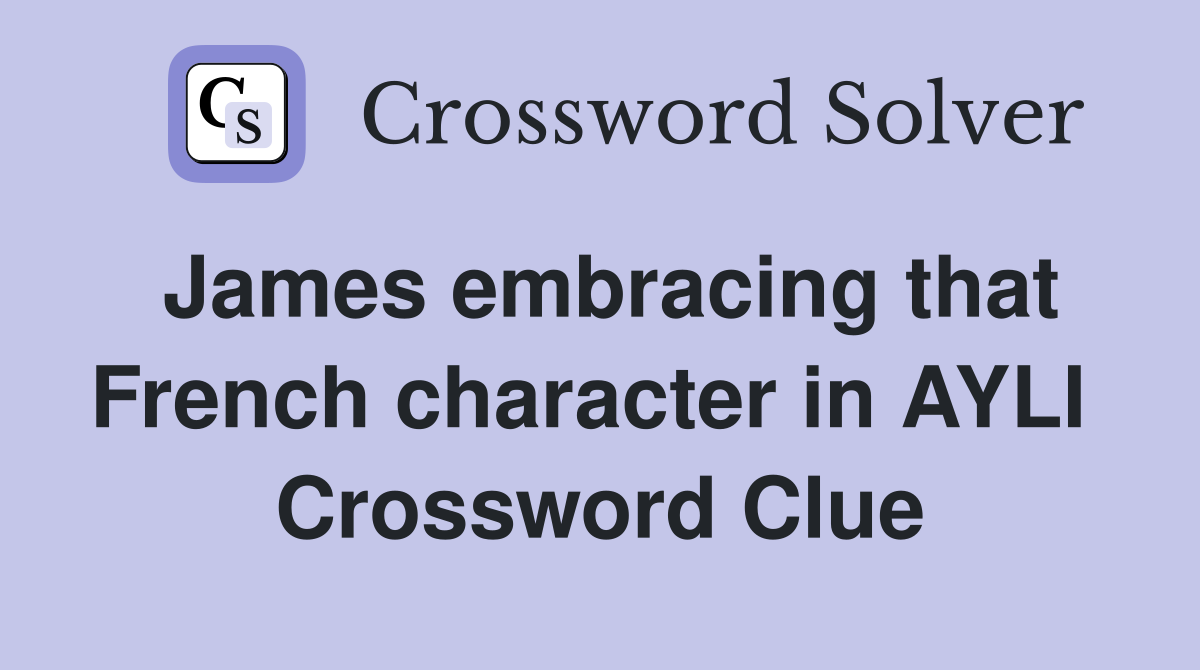 James embracing that French character in AYLI  Crossword Clue