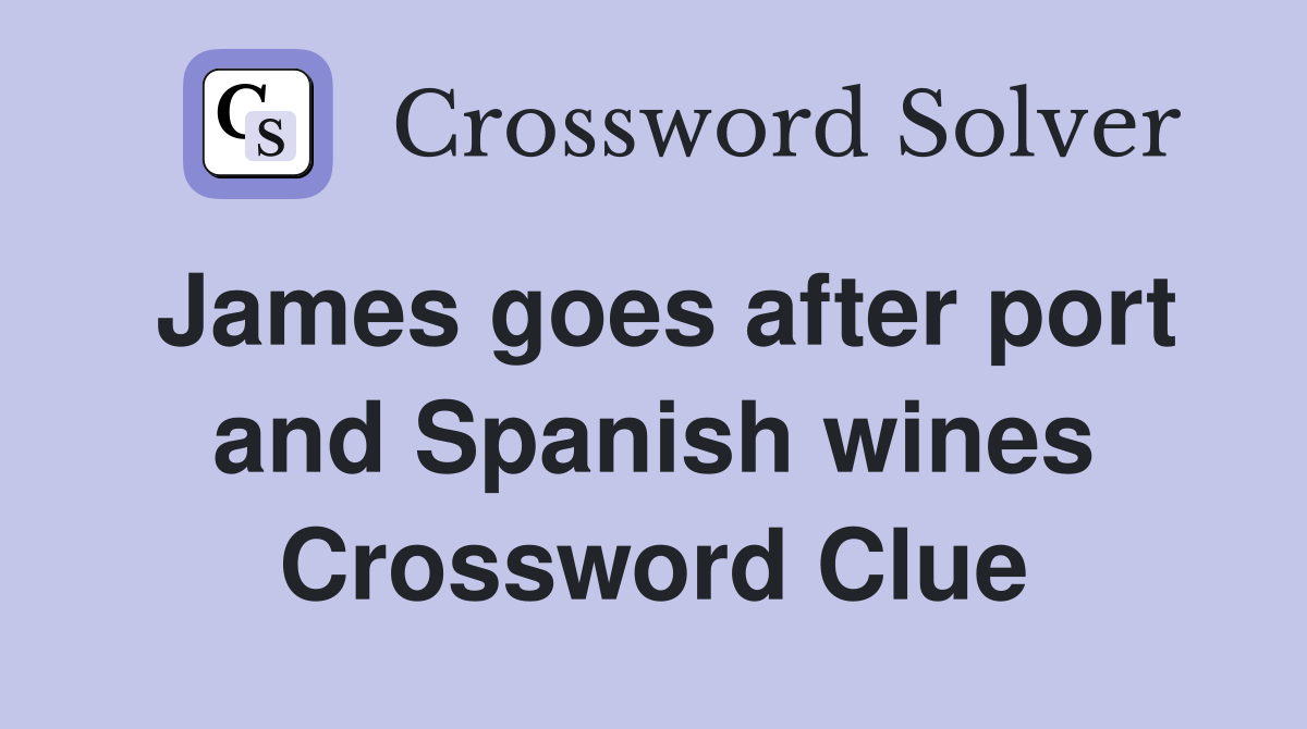 James goes after port and Spanish wines Crossword Clue