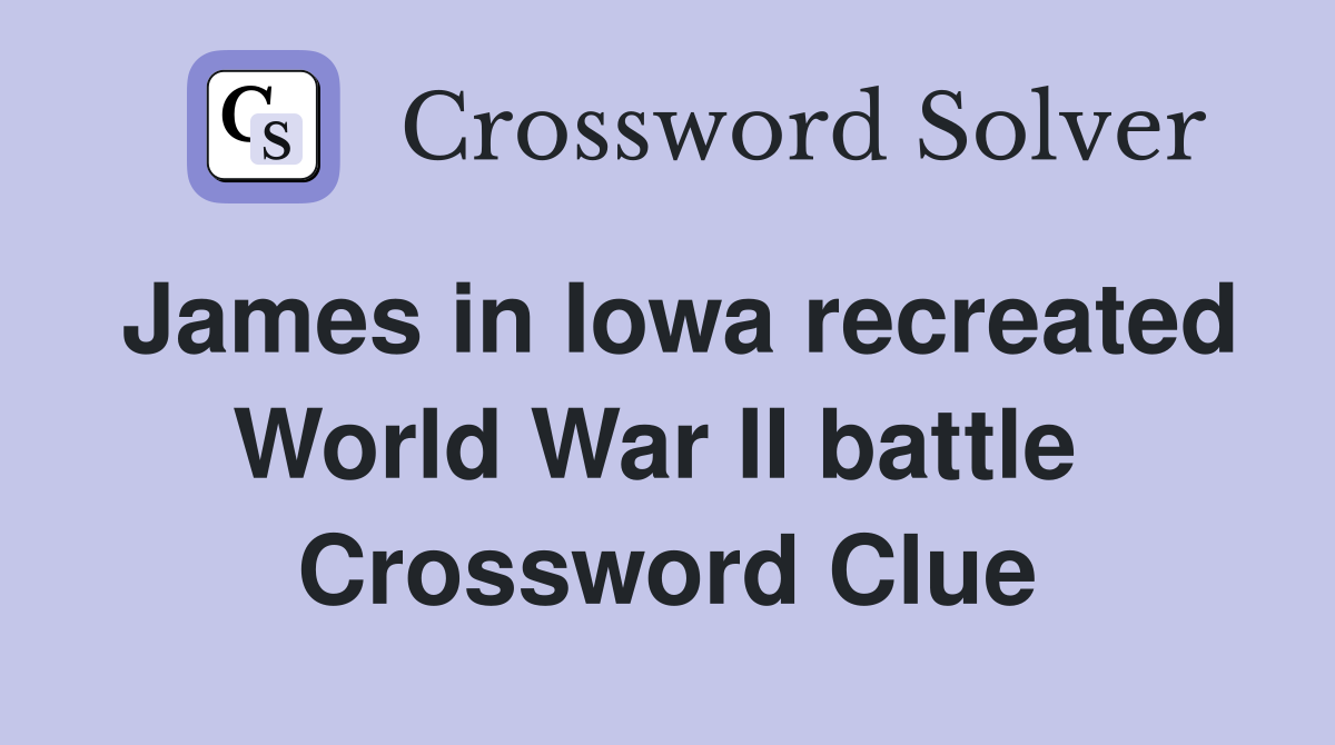 James in Iowa recreated World War II battle  Crossword Clue