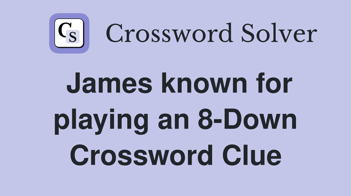 James known for playing an 8-Down Crossword Clue