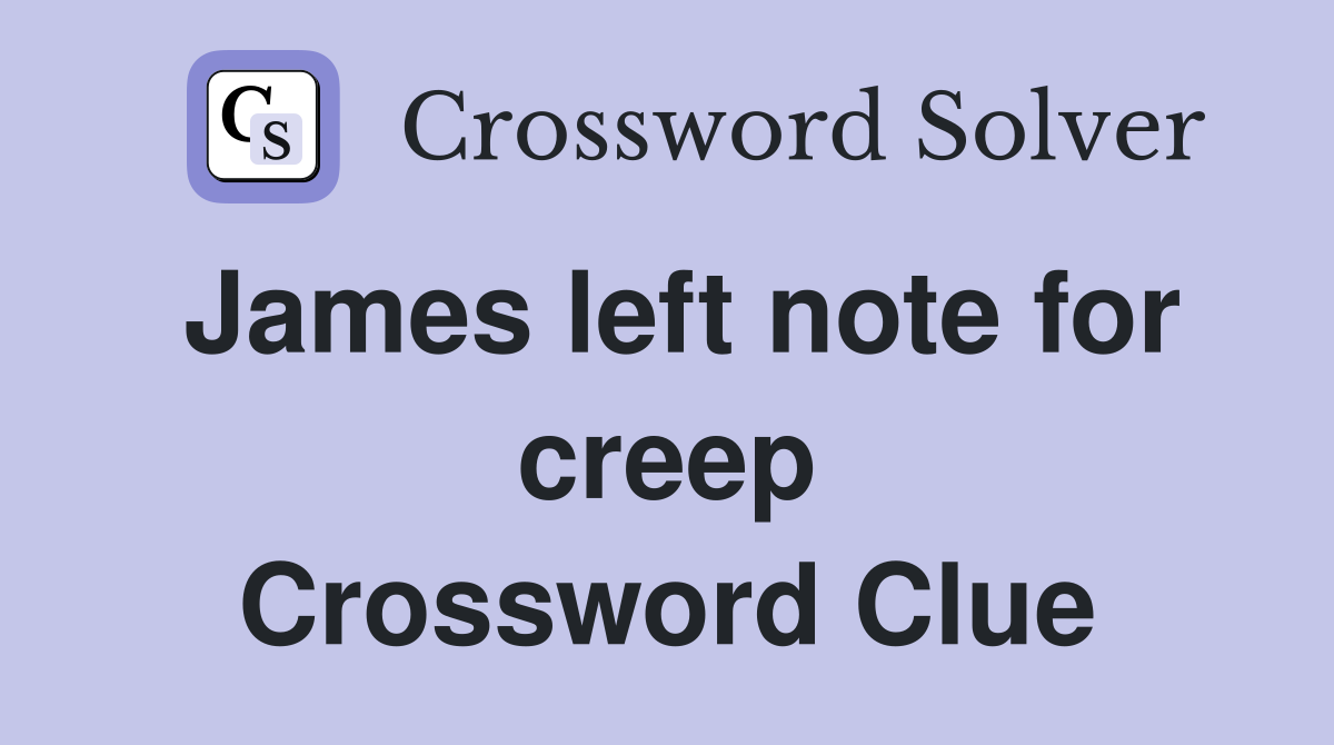 James left note for creep Crossword Clue