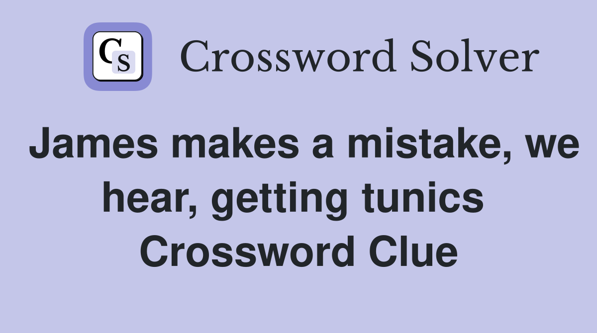 James makes a mistake, we hear, getting tunics  Crossword Clue