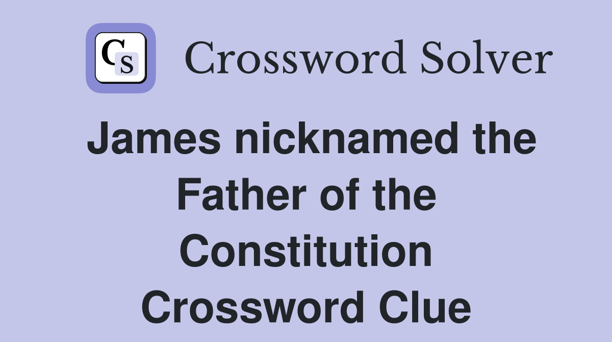 James nicknamed the Father of the Constitution Crossword Clue