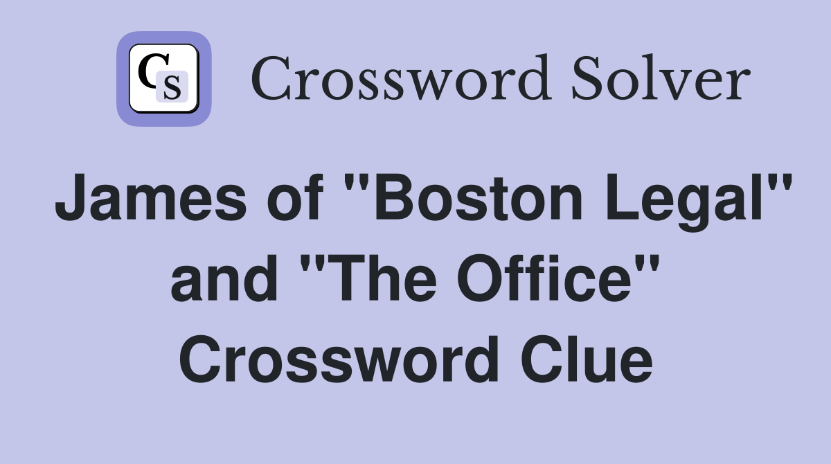 James of "Boston Legal" and "The Office" Crossword Clue