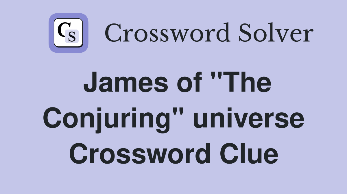 James of "The Conjuring" universe Crossword Clue