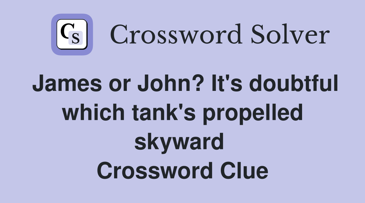 James or John? It's doubtful which tank's propelled skyward  Crossword Clue