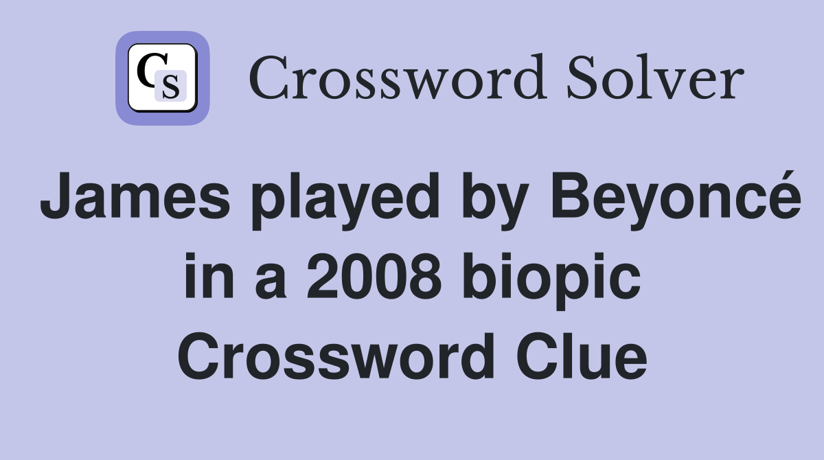 James played by Beyoncé in a 2008 biopic Crossword Clue