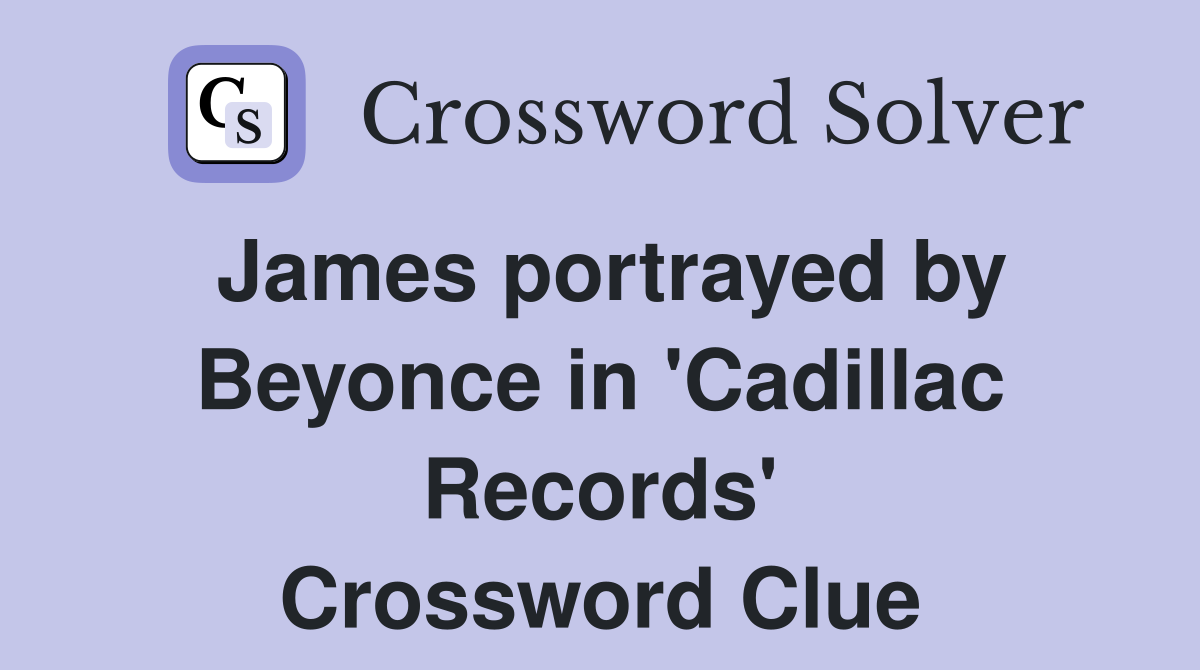 James portrayed by Beyonce in 'Cadillac Records' Crossword Clue
