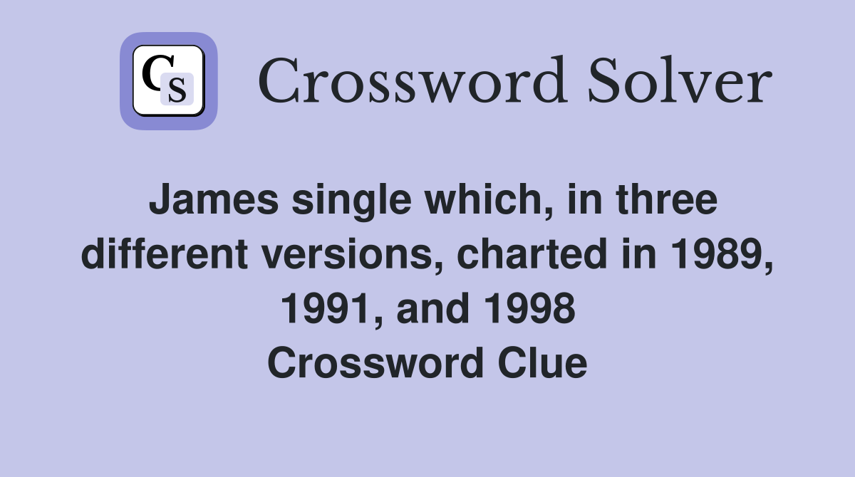 James single which, in three different versions, charted in 1989, 1991, and 1998 Crossword Clue