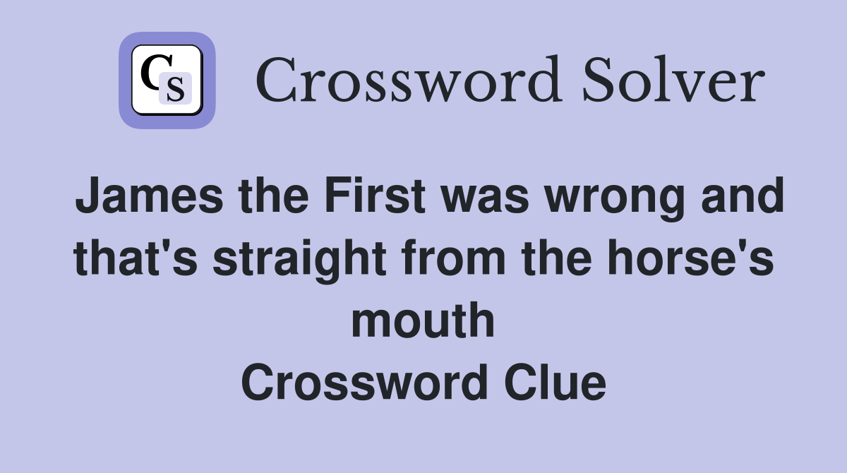 James the First was wrong and that's straight from the horse's mouth Crossword Clue