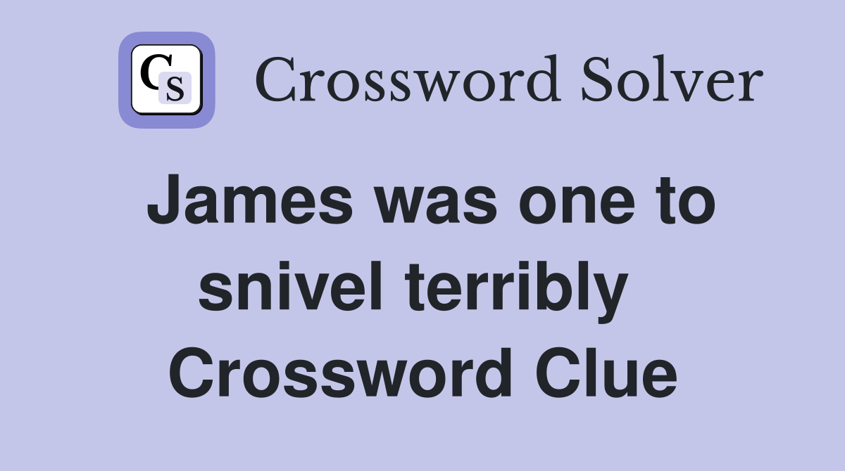 James was one to snivel terribly  Crossword Clue