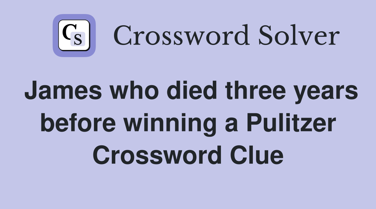 James who died three years before winning a Pulitzer Crossword Clue