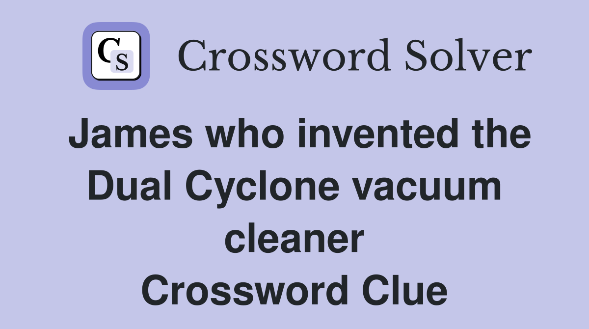 James who invented the Dual Cyclone vacuum cleaner Crossword Clue