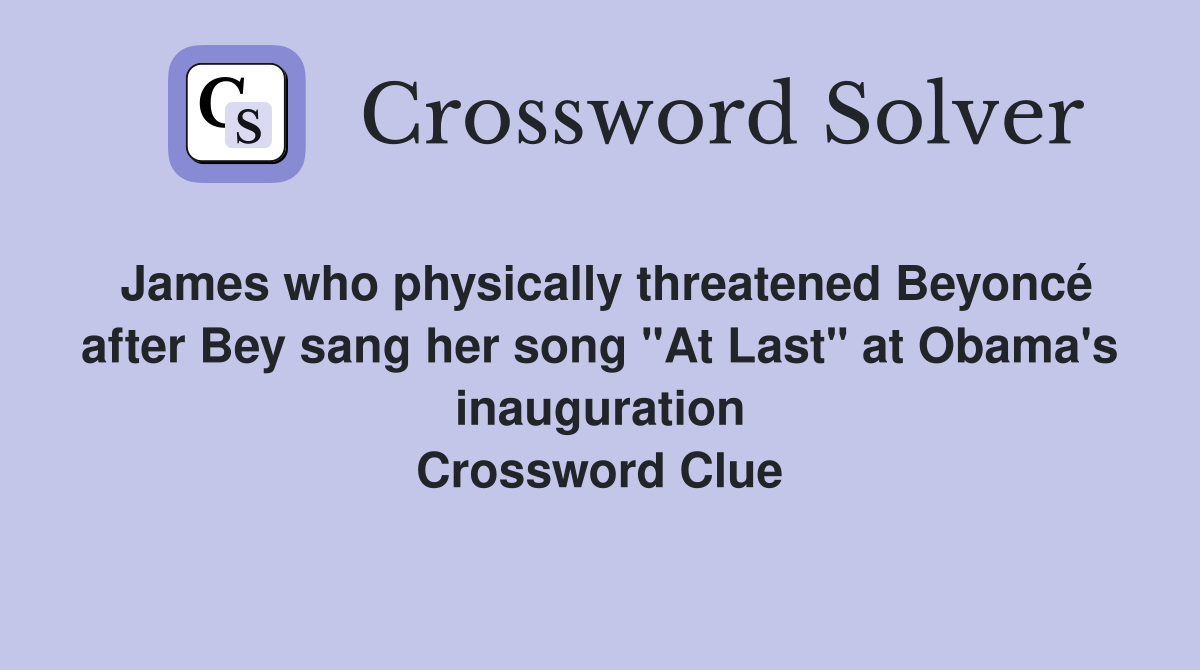 James who physically threatened Beyoncé after Bey sang her song "At Last" at Obama's inauguration Crossword Clue