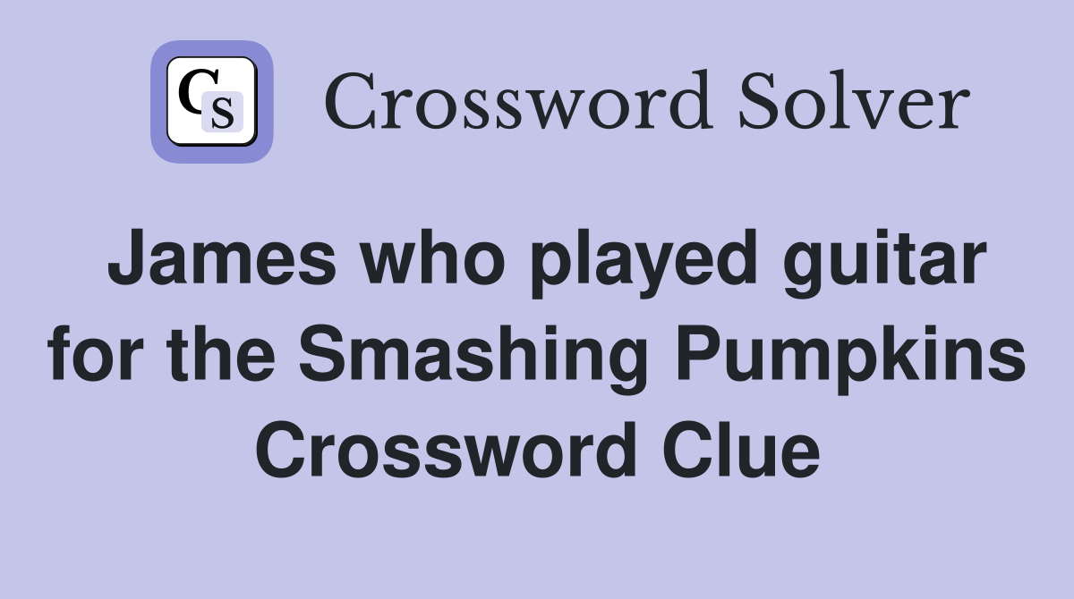 James who played guitar for the Smashing Pumpkins Crossword Clue