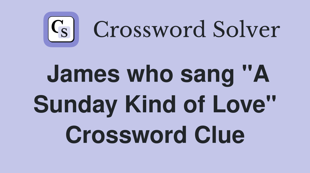 James who sang "A Sunday Kind of Love" Crossword Clue