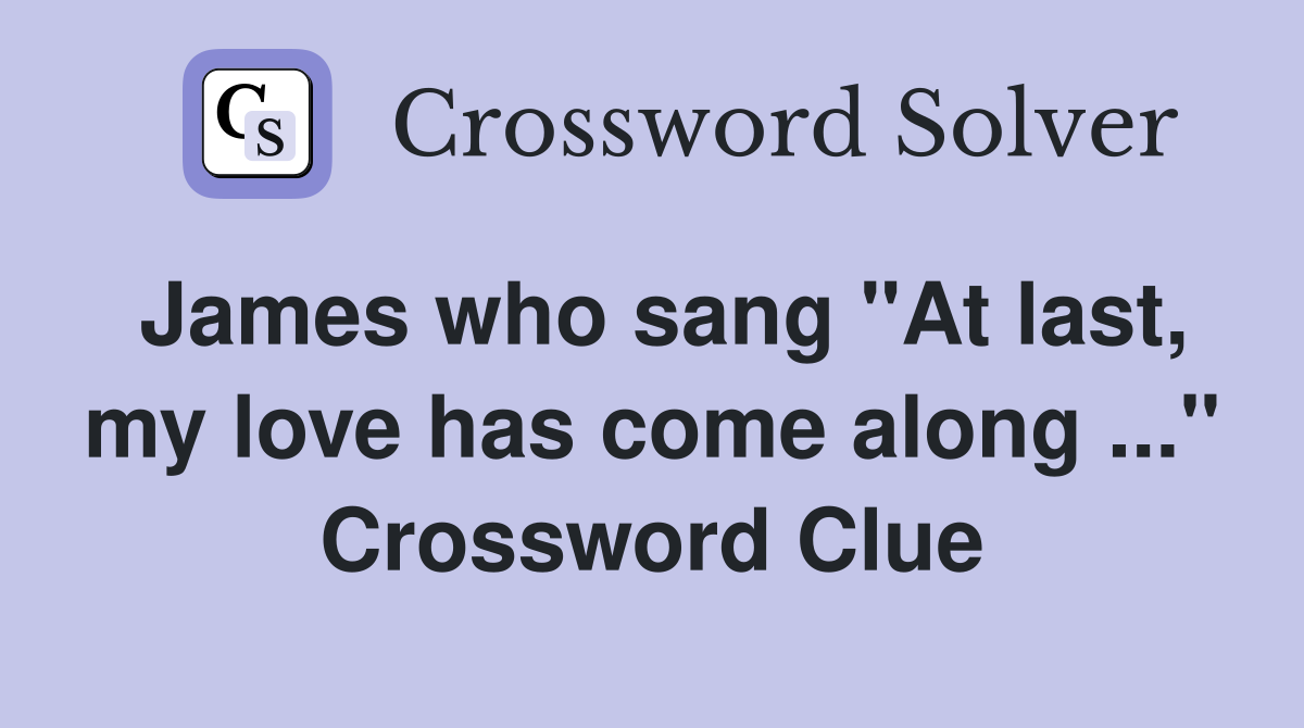 James who sang "At last, my love has come along ..." Crossword Clue