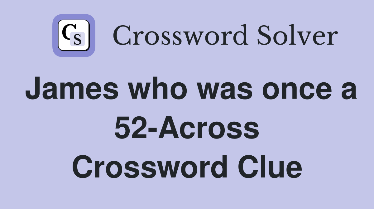 James who was once a 52-Across Crossword Clue