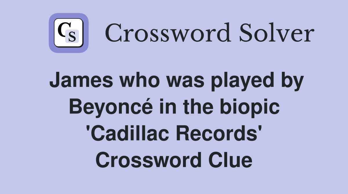 James who was played by Beyoncé in the biopic 'Cadillac Records' Crossword Clue