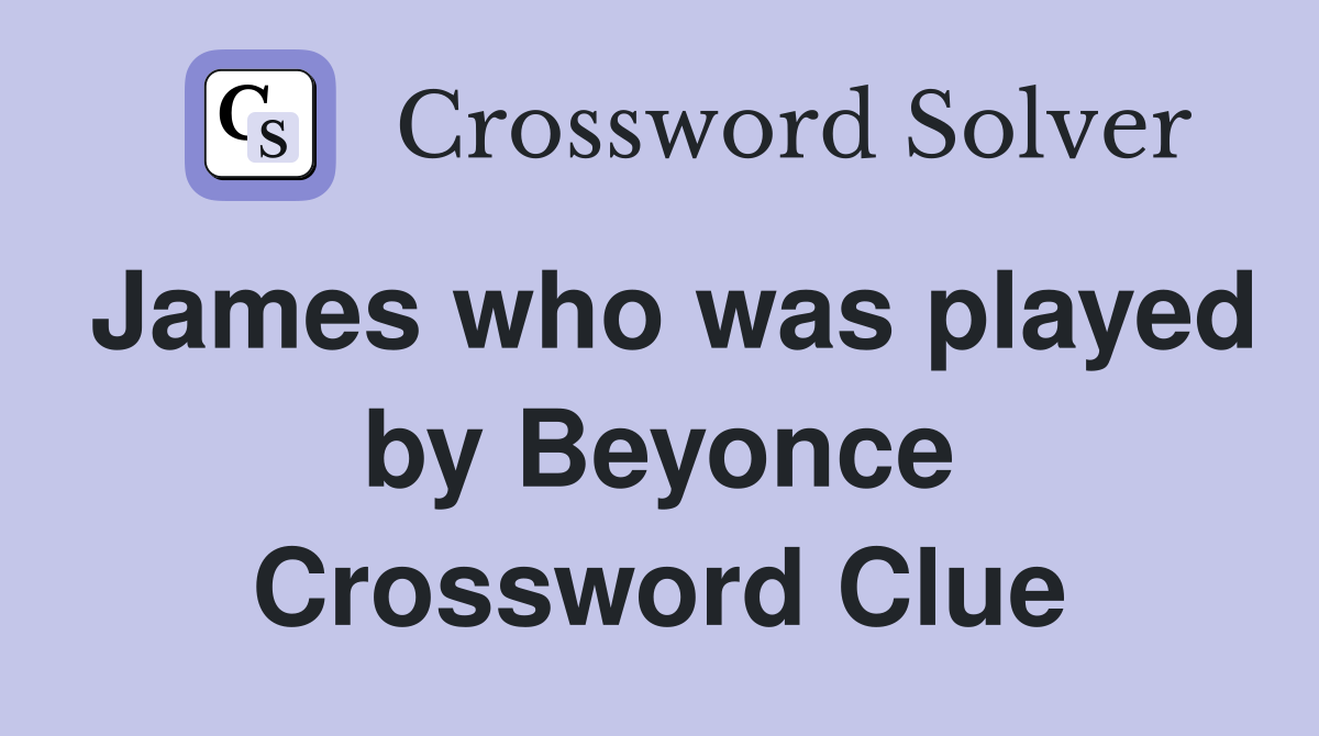 James who was played by Beyonce Crossword Clue