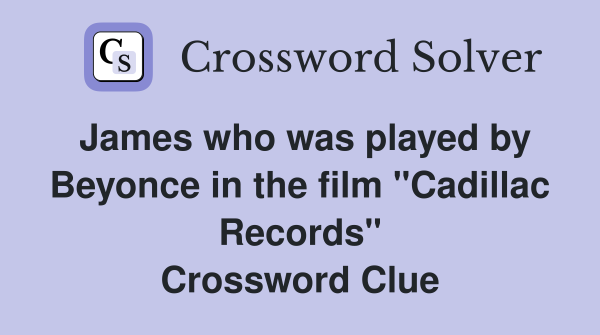 James who was played by Beyonce in the film "Cadillac Records" Crossword Clue