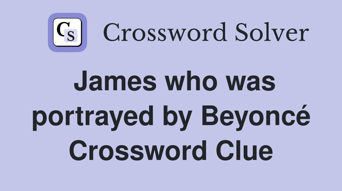 James who was portrayed by Beyoncé Crossword Clue