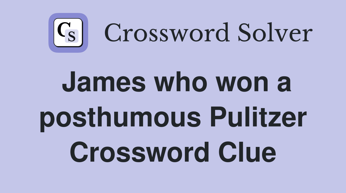 James who won a posthumous Pulitzer Crossword Clue