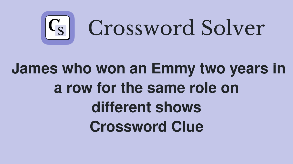 James who won an Emmy two years in a row for the same role on different shows Crossword Clue