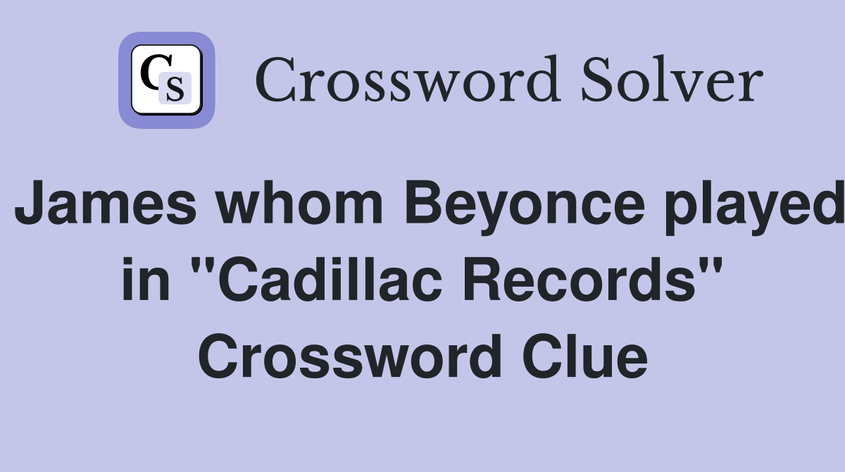 James whom Beyonce played in "Cadillac Records" Crossword Clue