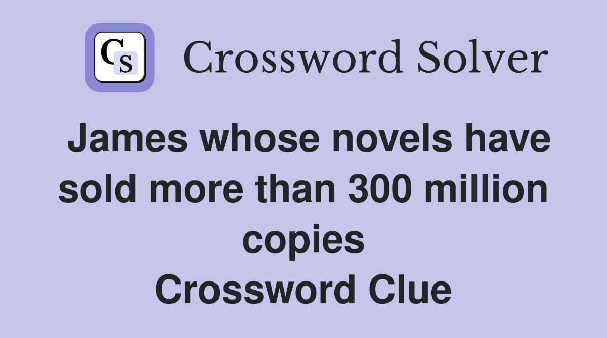 James whose novels have sold more than 300 million copies Crossword Clue