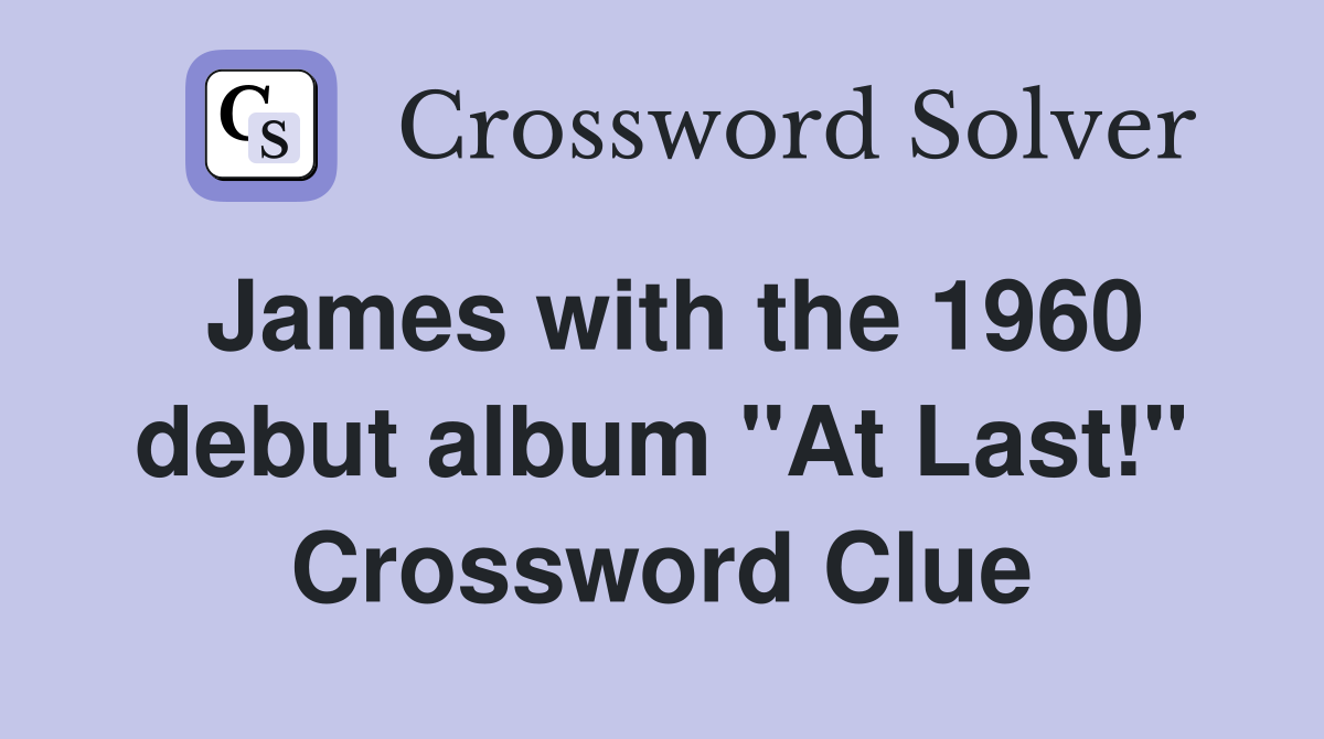 James with the 1960 debut album "At Last!" Crossword Clue
