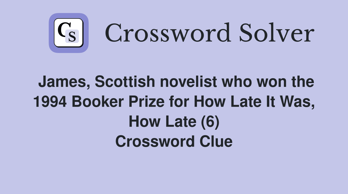James, Scottish novelist who won the 1994 Booker Prize for How Late It Was, How Late (6) Crossword Clue