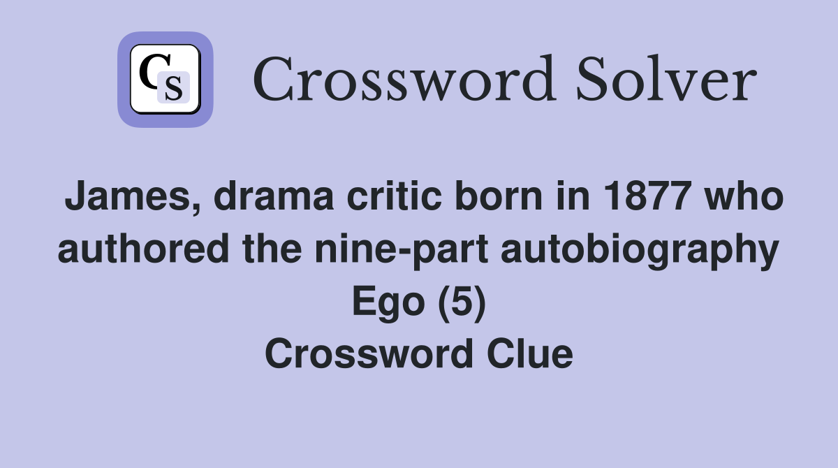 James, drama critic born in 1877 who authored the nine-part autobiography Ego (5) Crossword Clue