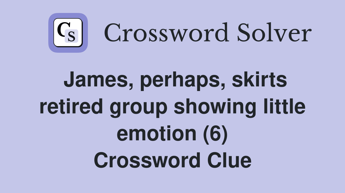 James, perhaps, skirts retired group showing little emotion (6) Crossword Clue