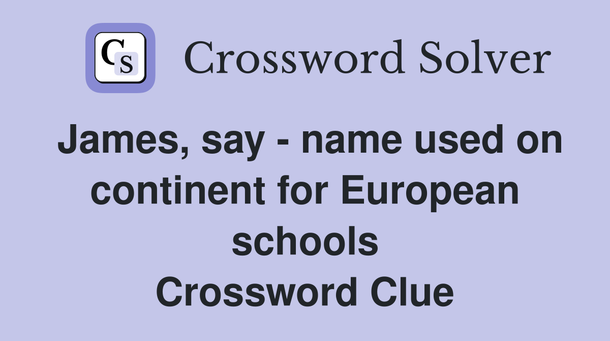 James, say - name used on continent for European schools Crossword Clue