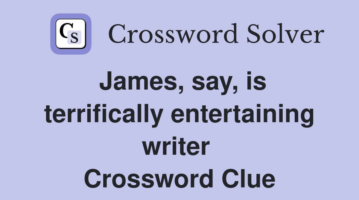 James, say, is terrifically entertaining writer  Crossword Clue