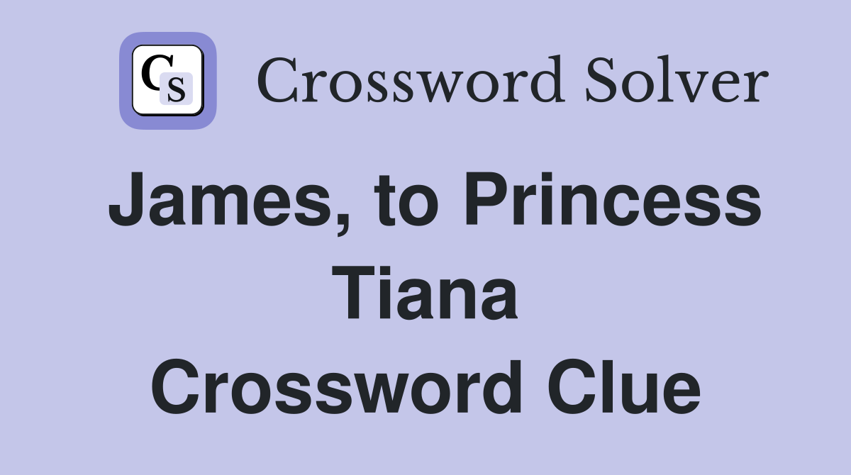 James, to Princess Tiana Crossword Clue