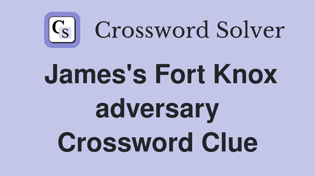 James's Fort Knox adversary Crossword Clue