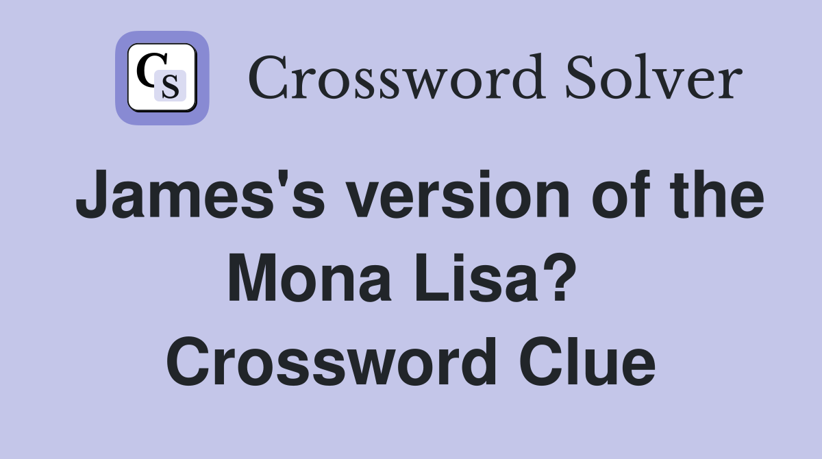 James's version of the Mona Lisa?  Crossword Clue