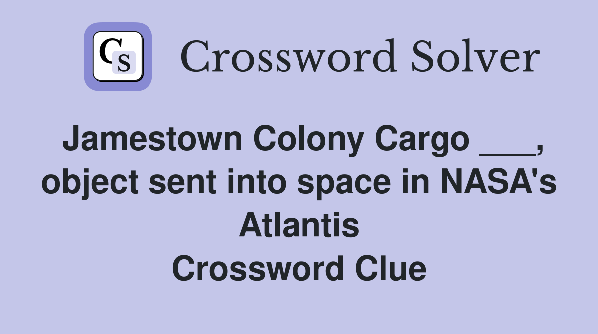 Jamestown Colony Cargo ___, object sent into space in NASA's Atlantis Crossword Clue