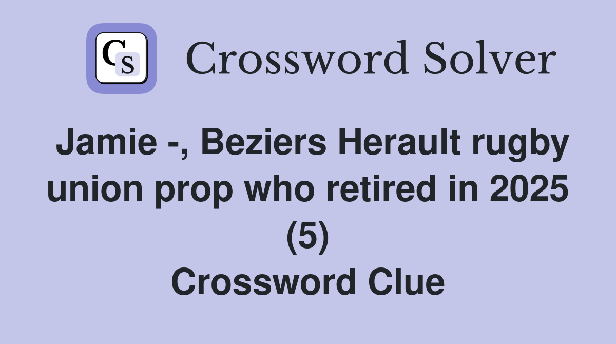 Jamie -, Beziers Herault rugby union prop who retired in 2025 (5) Crossword Clue