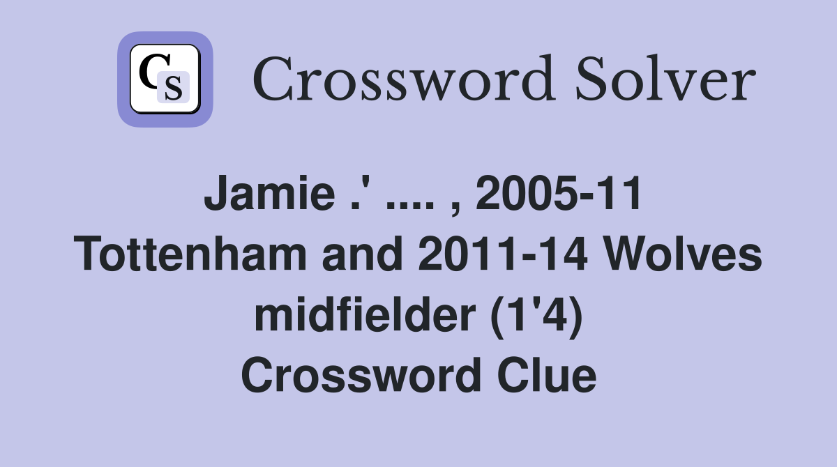Jamie .' .... , 2005-11 Tottenham and 2011-14 Wolves midfielder (1'4) Crossword Clue
