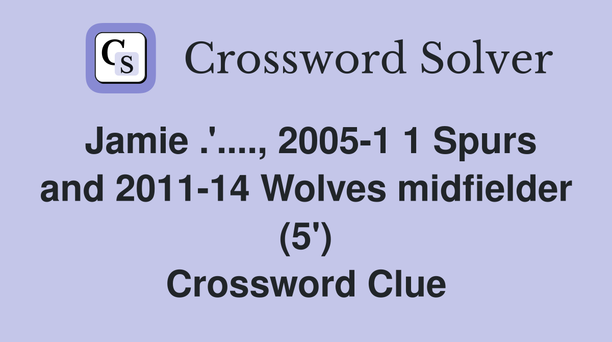 Jamie .'...., 2005-1 1 Spurs and 2011-14 Wolves midfielder (5') Crossword Clue