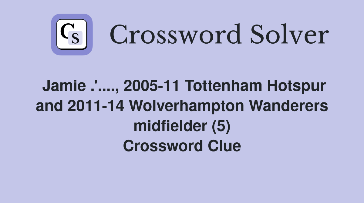Jamie .'...., 2005-11 Tottenham Hotspur and 2011-14 Wolverhampton Wanderers midfielder (5) Crossword Clue