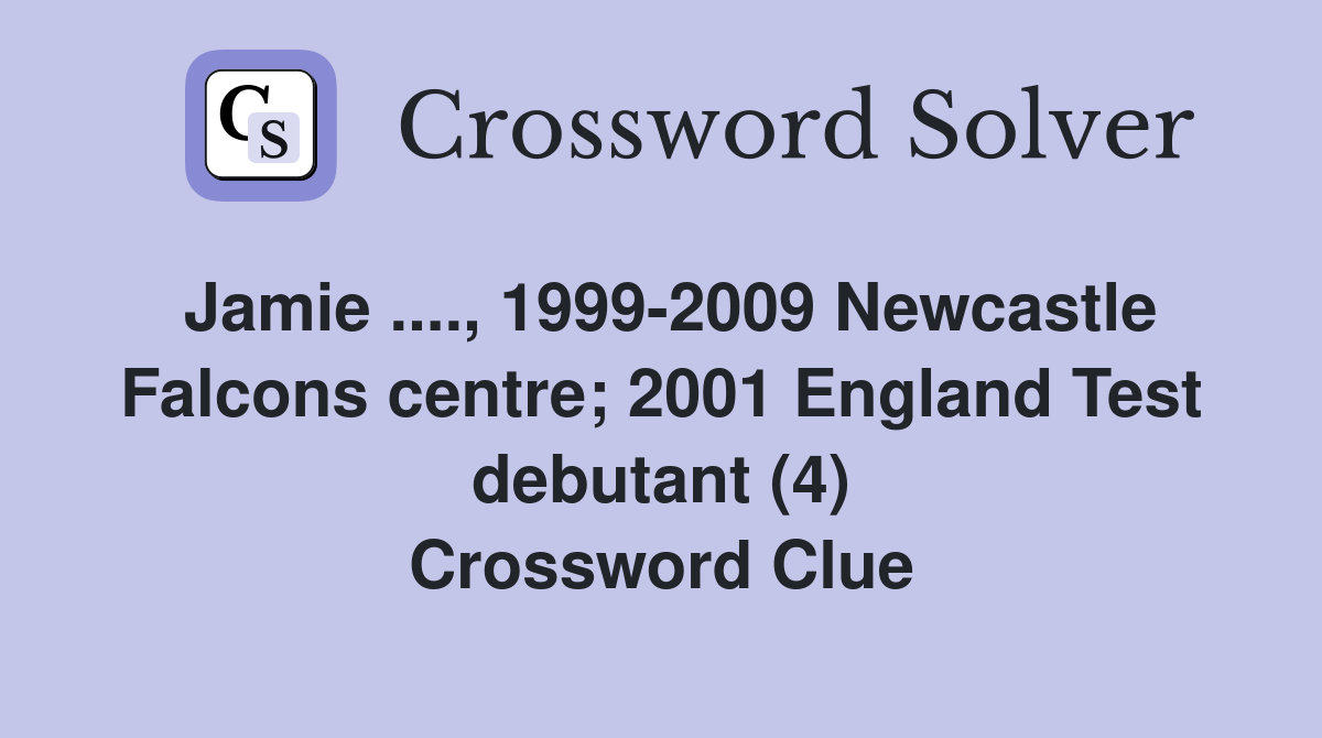 Jamie ...., 1999-2009 Newcastle Falcons centre; 2001 England Test debutant (4) Crossword Clue
