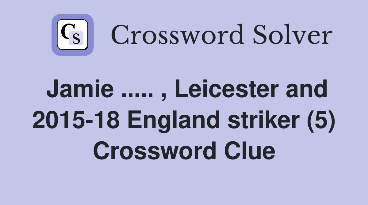 Jamie ..... , Leicester and 2015-18 England striker (5) Crossword Clue