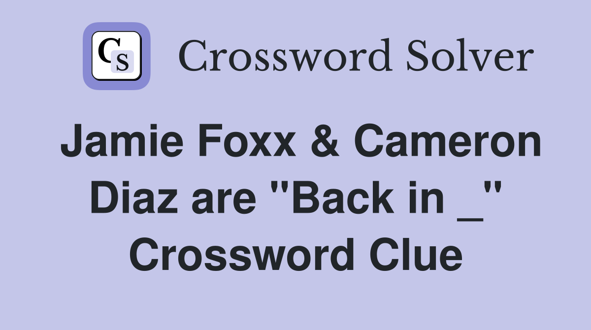 Jamie Foxx & Cameron Diaz are "Back in _" Crossword Clue