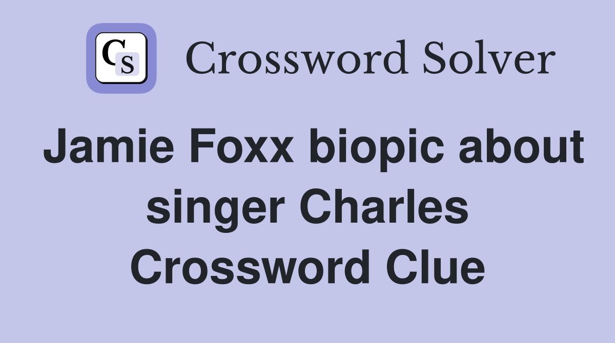 Jamie Foxx biopic about singer Charles Crossword Clue