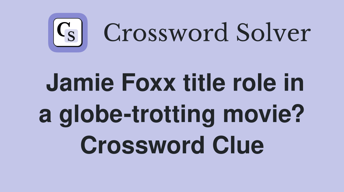Jamie Foxx title role in a globe-trotting movie? Crossword Clue